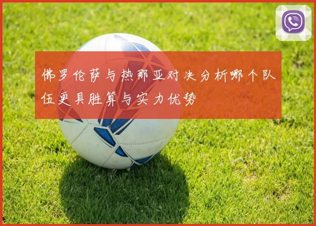 佛罗伦萨与热那亚对决分析哪个队伍更具胜算与实力优势