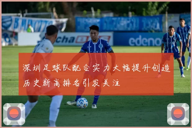 深圳足球队配合实力大幅提升创造历史新高排名引发关注
