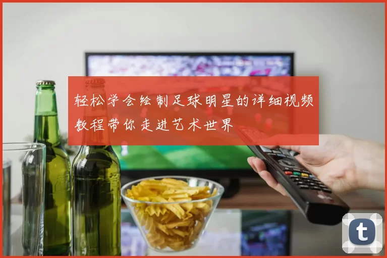 轻松学会绘制足球明星的详细视频教程带你走进艺术世界