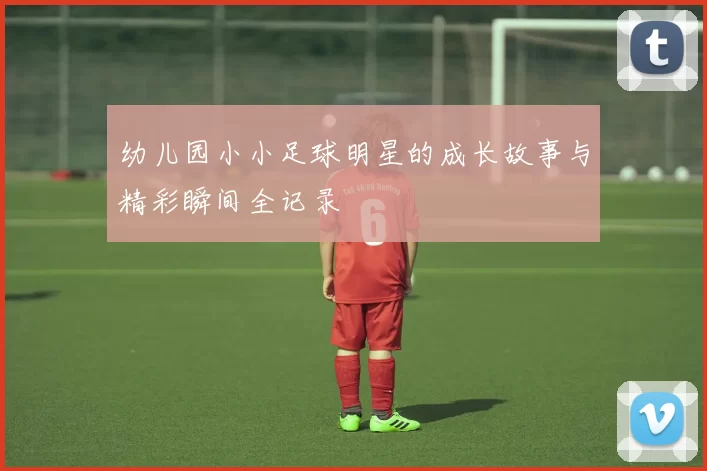 幼儿园小小足球明星的成长故事与精彩瞬间全记录