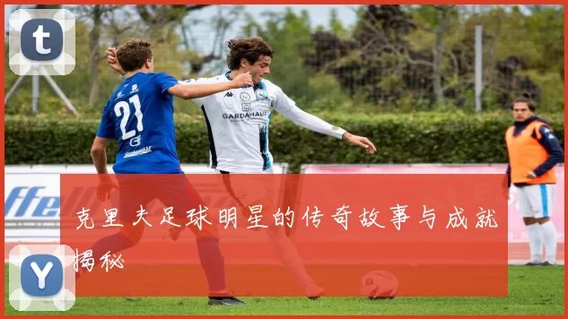 克里夫足球明星的传奇故事与成就揭秘