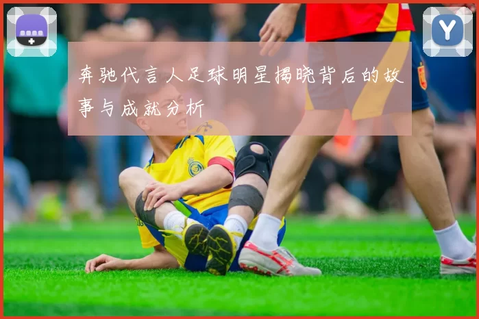 奔驰代言人足球明星揭晓背后的故事与成就分析