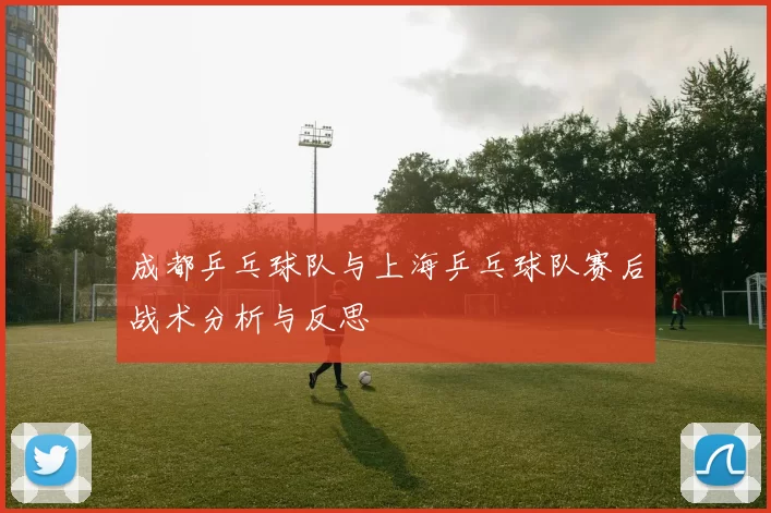 成都乒乓球队与上海乒乓球队赛后战术分析与反思