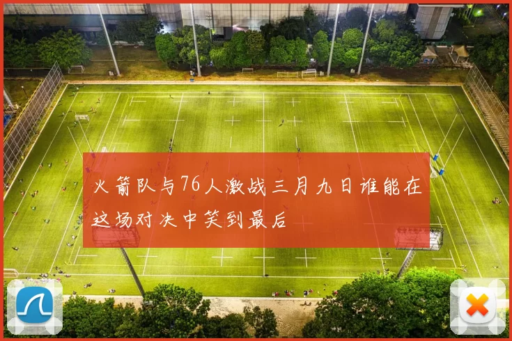 火箭队与76人激战三月九日谁能在这场对决中笑到最后