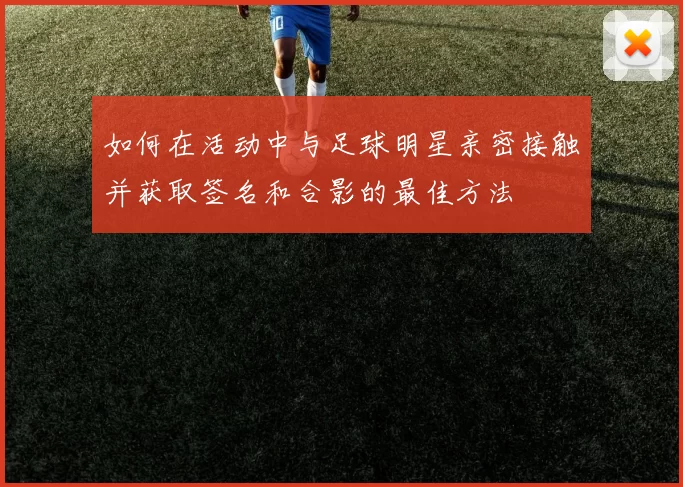 如何在活动中与足球明星亲密接触并获取签名和合影的最佳方法