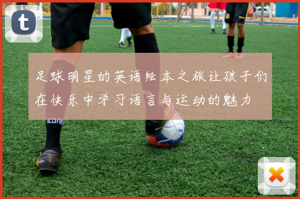 足球明星的英语绘本之旅让孩子们在快乐中学习语言与运动的魅力