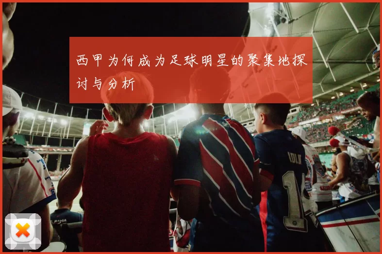 西甲为何成为足球明星的聚集地探讨与分析