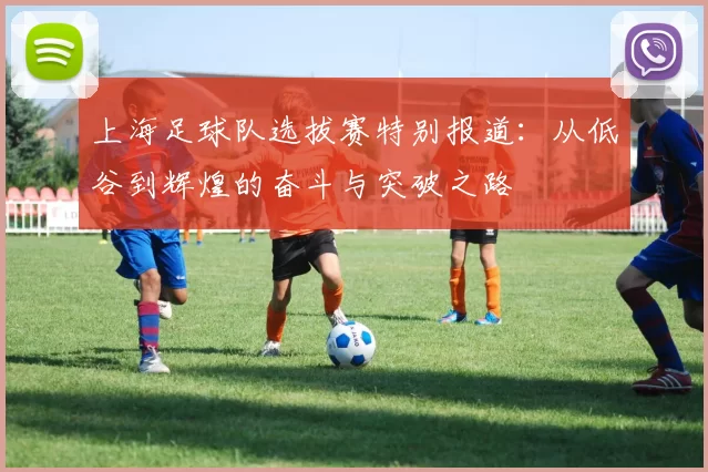 上海足球队选拔赛特别报道：从低谷到辉煌的奋斗与突破之路