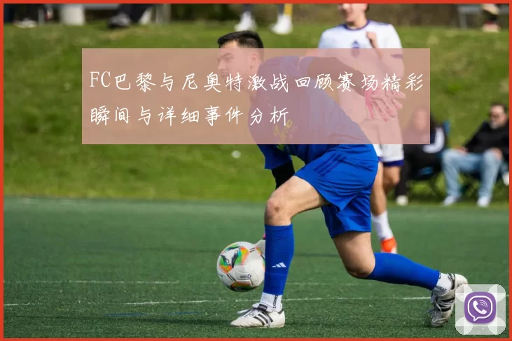 FC巴黎与尼奥特激战回顾赛场精彩瞬间与详细事件分析