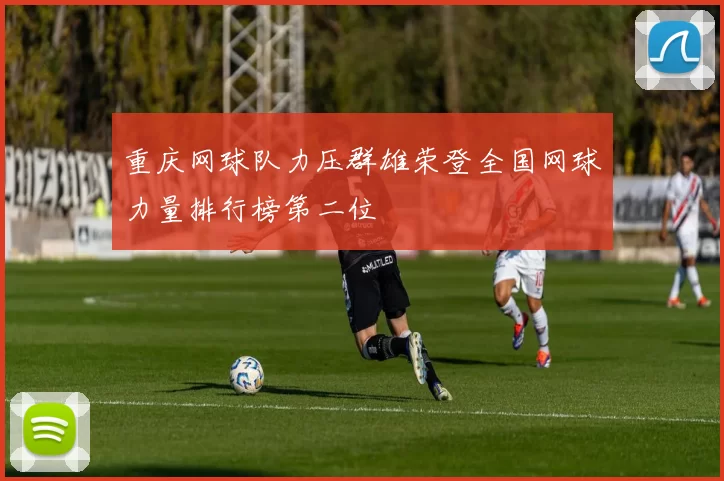 重庆网球队力压群雄荣登全国网球力量排行榜第二位