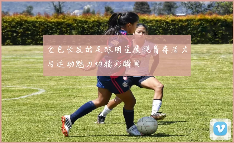 金色长发的足球明星展现青春活力与运动魅力的精彩瞬间
