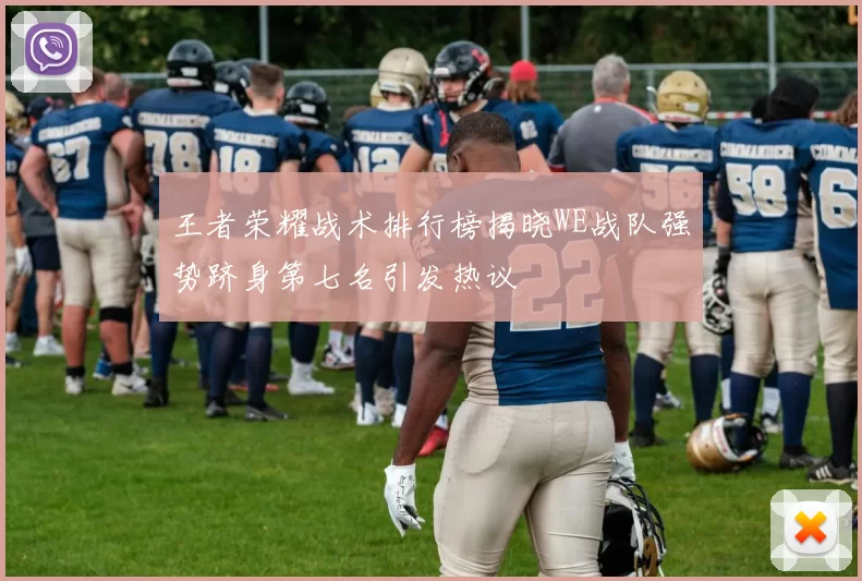 王者荣耀战术排行榜揭晓WE战队强势跻身第七名引发热议